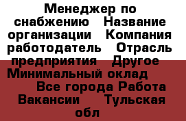 Менеджер по снабжению › Название организации ­ Компания-работодатель › Отрасль предприятия ­ Другое › Минимальный оклад ­ 33 000 - Все города Работа » Вакансии   . Тульская обл.